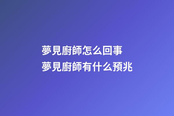 夢見廚師怎么回事 夢見廚師有什么預兆